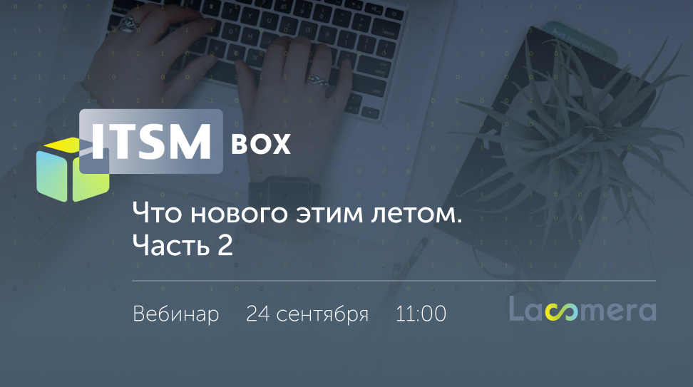 Приглашение на вебинар: «Релиз ITSM box 2024.2.0: Что нового этим летом, часть 2»
